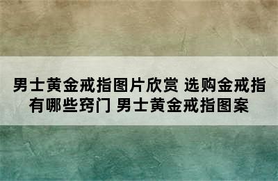 男士黄金戒指图片欣赏 选购金戒指有哪些窍门 男士黄金戒指图案